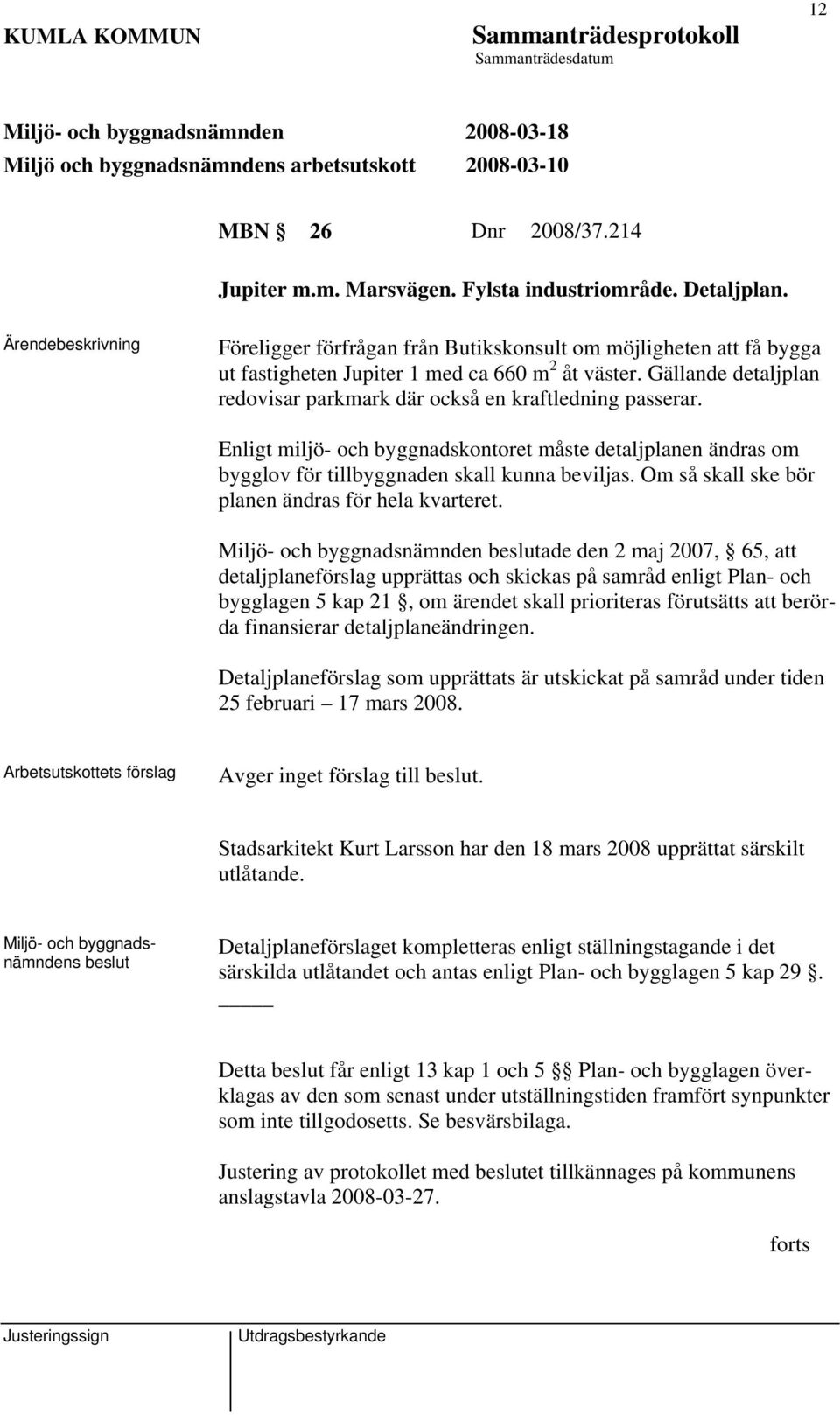 Enligt miljö- och byggnadskontoret måste detaljplanen ändras om bygglov för tillbyggnaden skall kunna beviljas. Om så skall ske bör planen ändras för hela kvarteret.