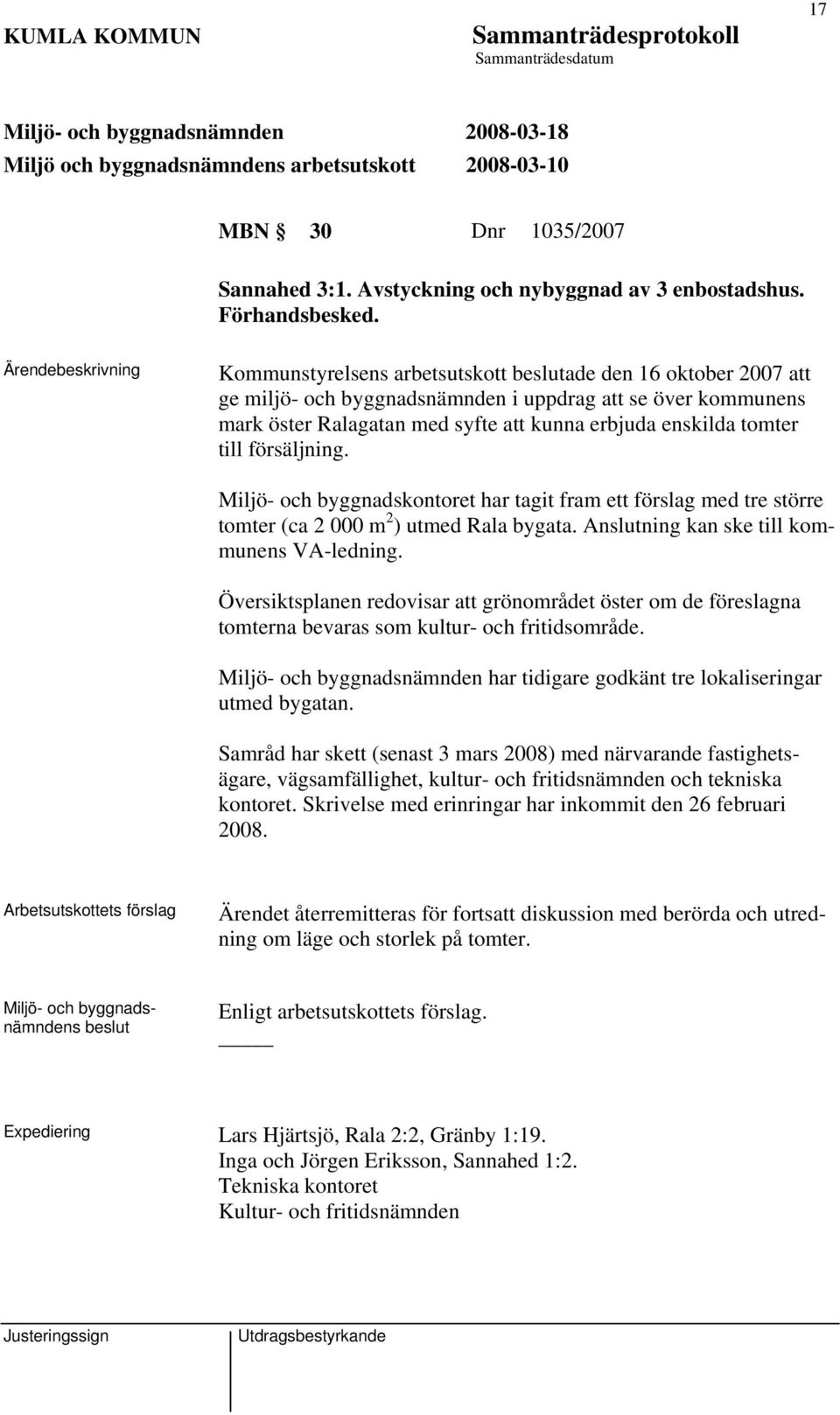 försäljning. Miljö- och byggnadskontoret har tagit fram ett förslag med tre större tomter (ca 2 000 m 2 ) utmed Rala bygata. Anslutning kan ske till kommunens VA-ledning.