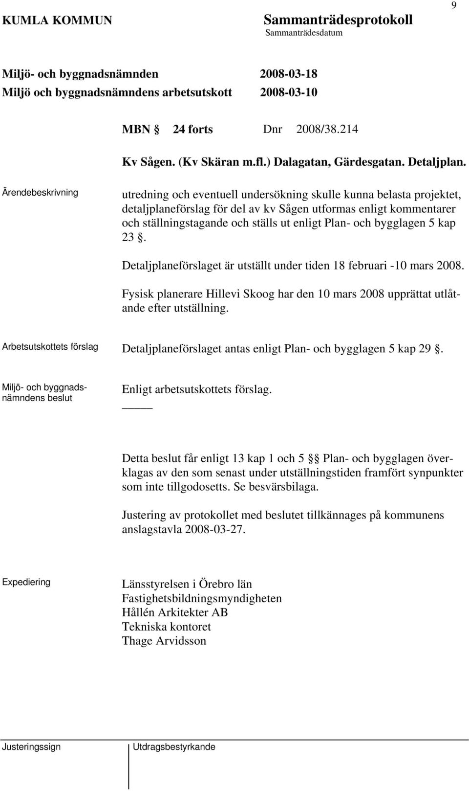 5 kap 23. Detaljplaneförslaget är utställt under tiden 18 februari -10 mars 2008. Fysisk planerare Hillevi Skoog har den 10 mars 2008 upprättat utlåtande efter utställning.