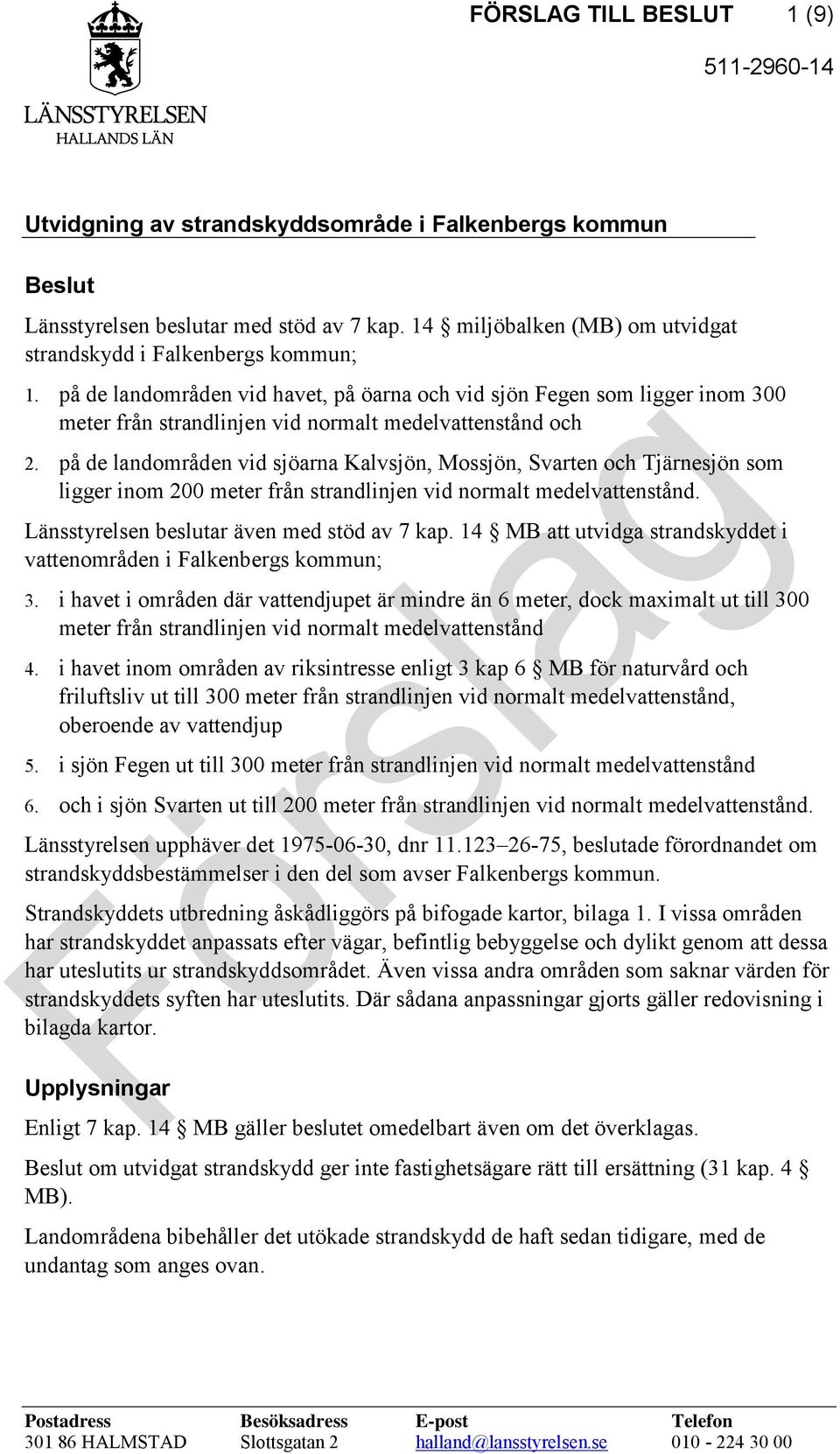 på de landområden vid sjöarna Kalvsjön, Mossjön, Svarten och Tjärnesjön som ligger inom 200 meter från strandlinjen vid normalt medelvattenstånd. Länsstyrelsen beslutar även med stöd av 7 kap.