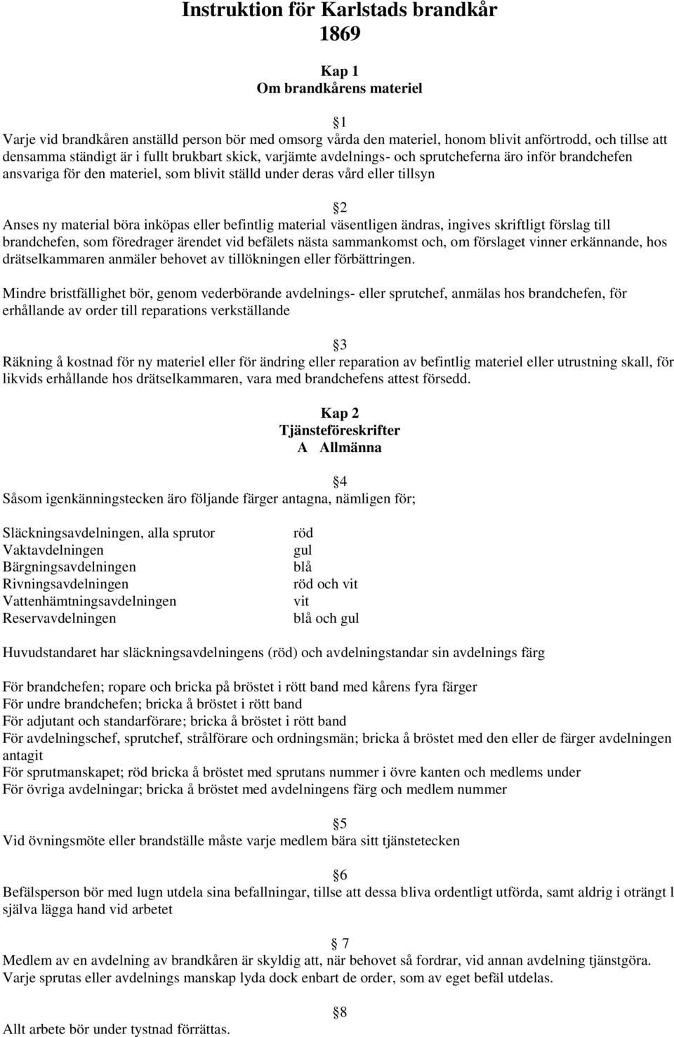 inköpas eller befintlig material väsentligen ändras, ingives skriftligt förslag till brandchefen, som föredrager ärendet vid befälets nästa sammankomst och, om förslaget vinner erkännande, hos