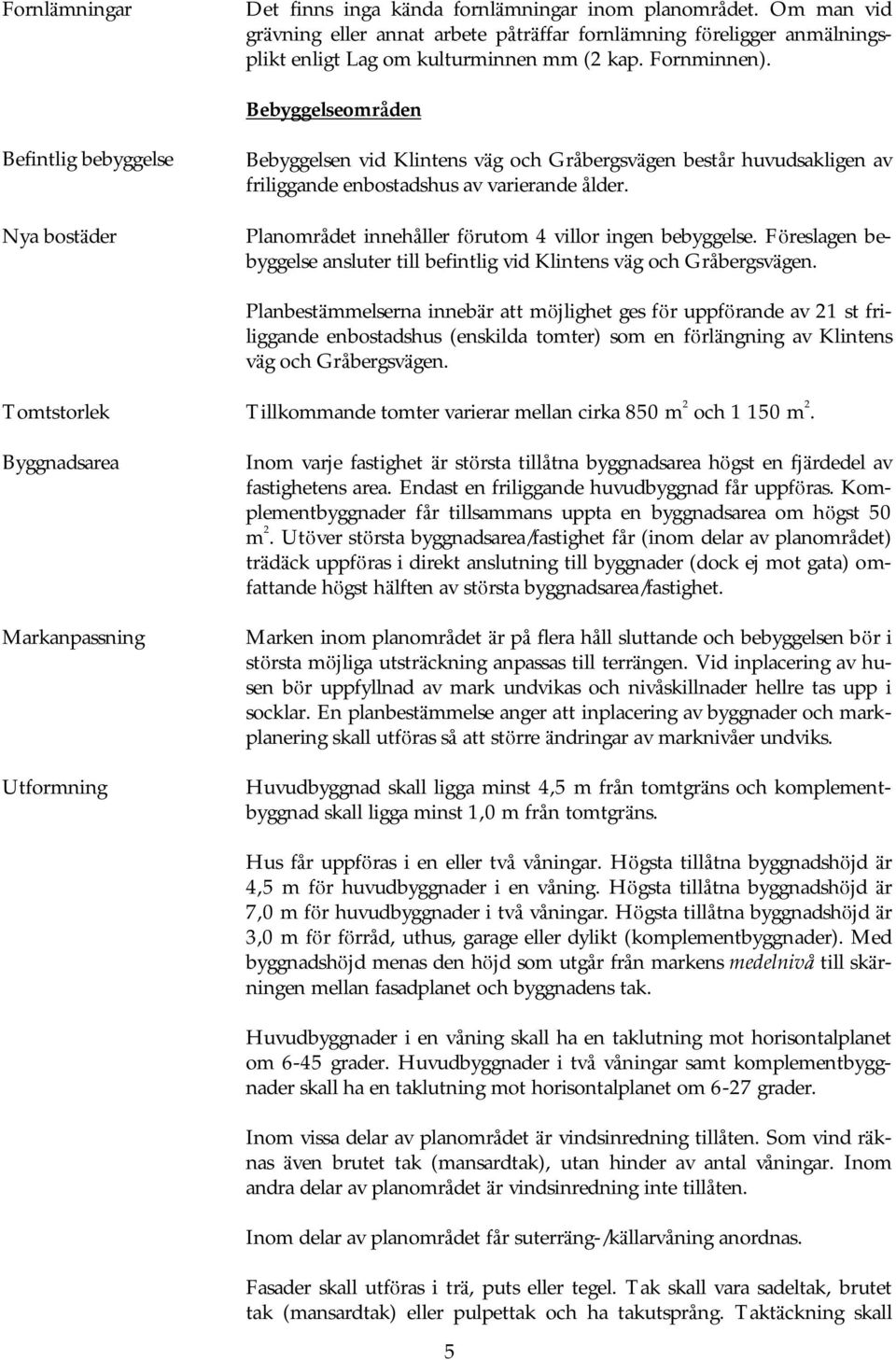 lanområdet innehåller förutom villor ingen bebyggelse. Föreslagen bebyggelse ansluter till befintlig vid Klintens vä g och Gråbergsvä gen.