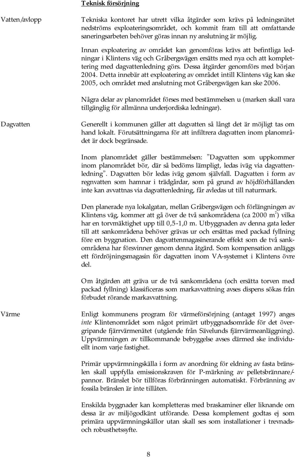 Innan exploatering av området kan genomföras krä vs att befintliga ledningar i Klintens väg och Gråbergsvä gen ersä tts med nya och att komplettering med dagvattenledning görs.