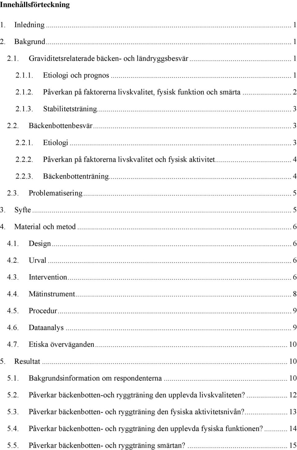 .. 3 Påverkan på faktorerna livskvalitet och fysisk aktivitet... 4 Bäckenbottenträning... 4 2.3. Problematisering... 5 3. 4. Syfte... 5 Material och metod... 6 4.1. 4.2. 4.3. 4.4. 4.5. 4.6. 4.7.