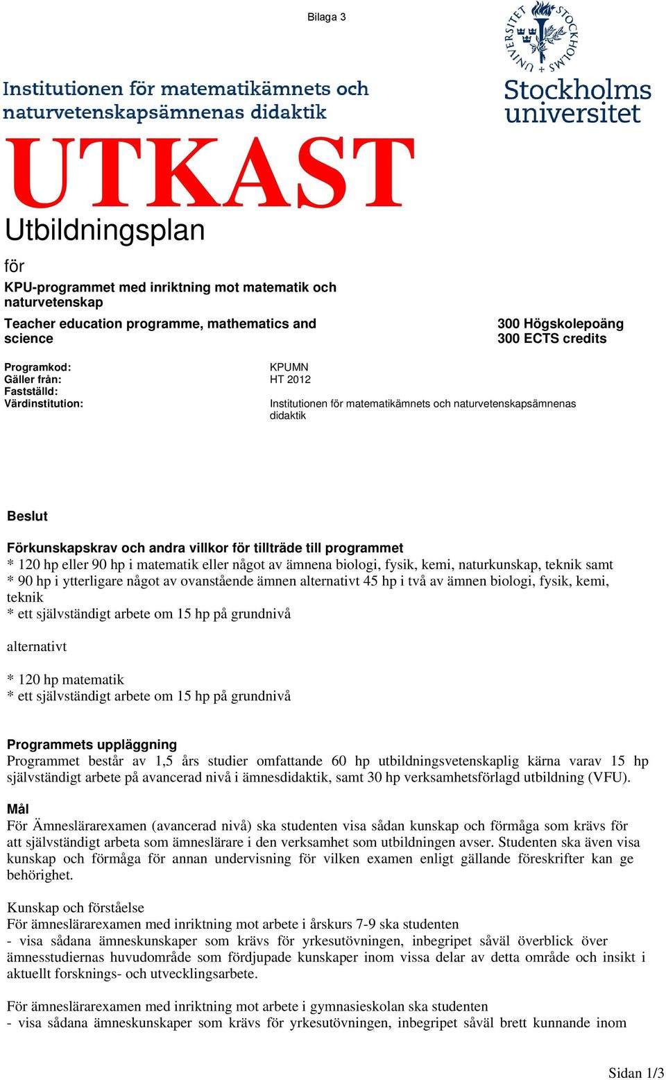 120 hp eller 90 hp i matematik eller något av ämnena biologi, fysik, kemi, naturkunskap, teknik samt * 90 hp i ytterligare något av ovanstående ämnen alternativt 45 hp i två av ämnen biologi, fysik,