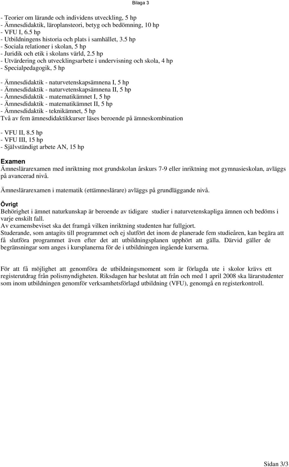 5 hp - Utvärdering och utvecklingsarbete i undervisning och skola, 4 hp - Specialpedagogik, 5 hp - sdidaktik - naturvetenskapsämnena I, 5 hp - sdidaktik - naturvetenskapsämnena II, 5 hp - sdidaktik -