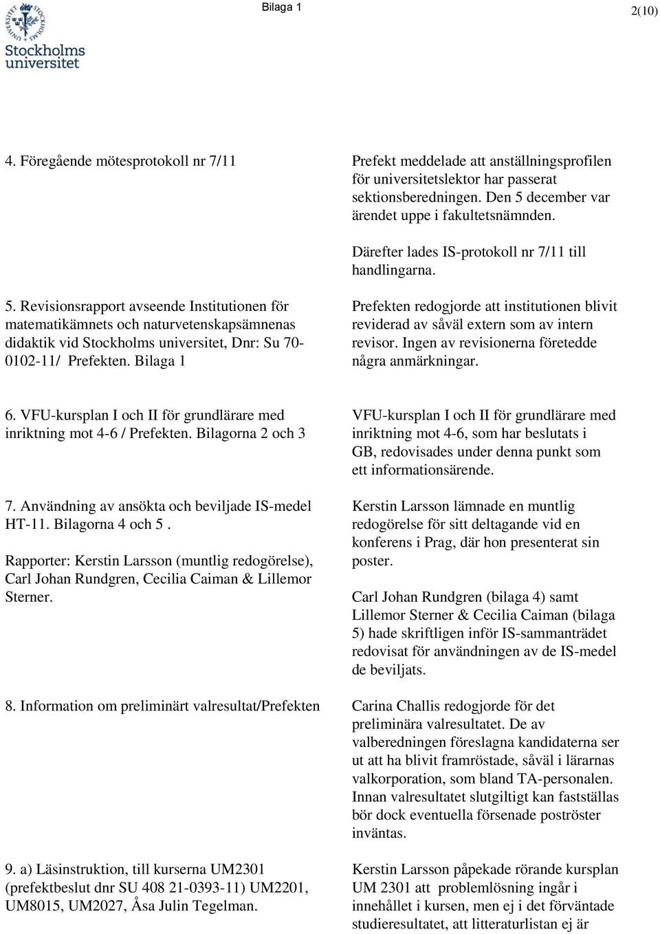 Bilaga 1 Prefekten redogjorde att institutionen blivit reviderad av såväl extern som av intern revisor. Ingen av revisionerna företedde några anmärkningar. 6.