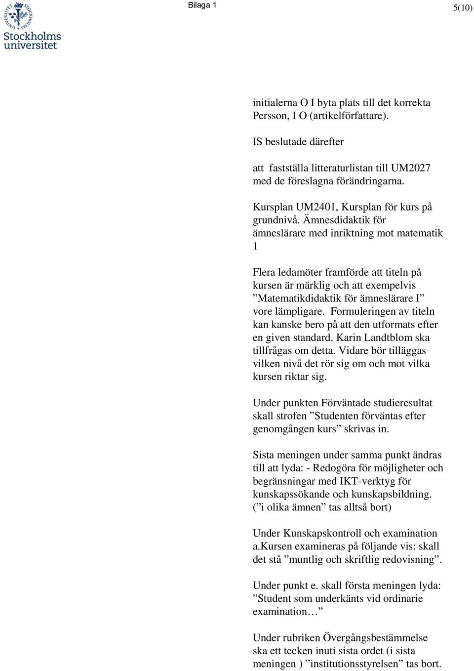 sdidaktik för ämneslärare med inriktning mot matematik 1 Flera ledamöter framförde att titeln på kursen är märklig och att exempelvis Matematikdidaktik för ämneslärare I vore lämpligare.
