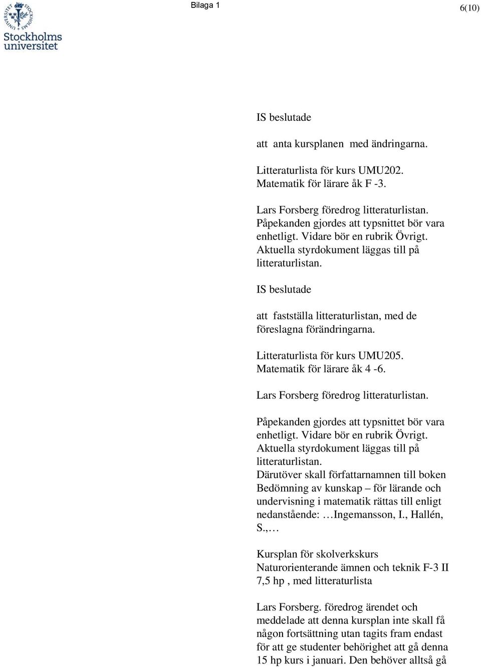 IS beslutade att fastställa litteraturlistan, med de föreslagna förändringarna. Litteraturlista för kurs UMU205. Matematik för lärare åk 4-6. Lars Forsberg föredrog litteraturlistan.