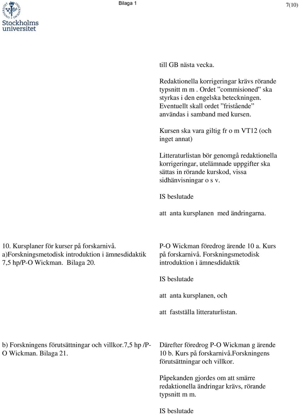 Kursen ska vara giltig fr o m VT12 (och inget annat) Litteraturlistan bör genomgå redaktionella korrigeringar, utelämnade uppgifter ska sättas in rörande kurskod, vissa sidhänvisningar o s v.