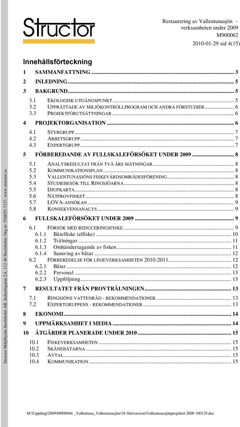 1 ANALYSRESULTAT FRÅN TVÅ ÅRS MÄTNINGAR... 8 5.2 KOMMUNIKATIONSPLAN... 8 5.3 VALLENTUNASJÖNS FISKEVÅRDSOMRÅDESFÖRENING... 8 5.4 STUDIEBESÖK TILL RINGSJÖARNA... 8 5.5 DJUPKARTA... 8 5.6 NÄTPROVFISKET.