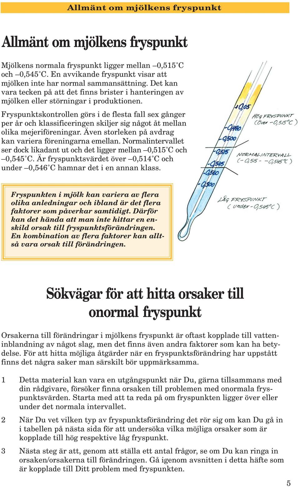 Fryspunktskontrollen görs i de flesta fall sex gånger per år och klassificeringen skiljer sig något åt mellan olika mejeriföreningar. Även storleken på avdrag kan variera föreningarna emellan.