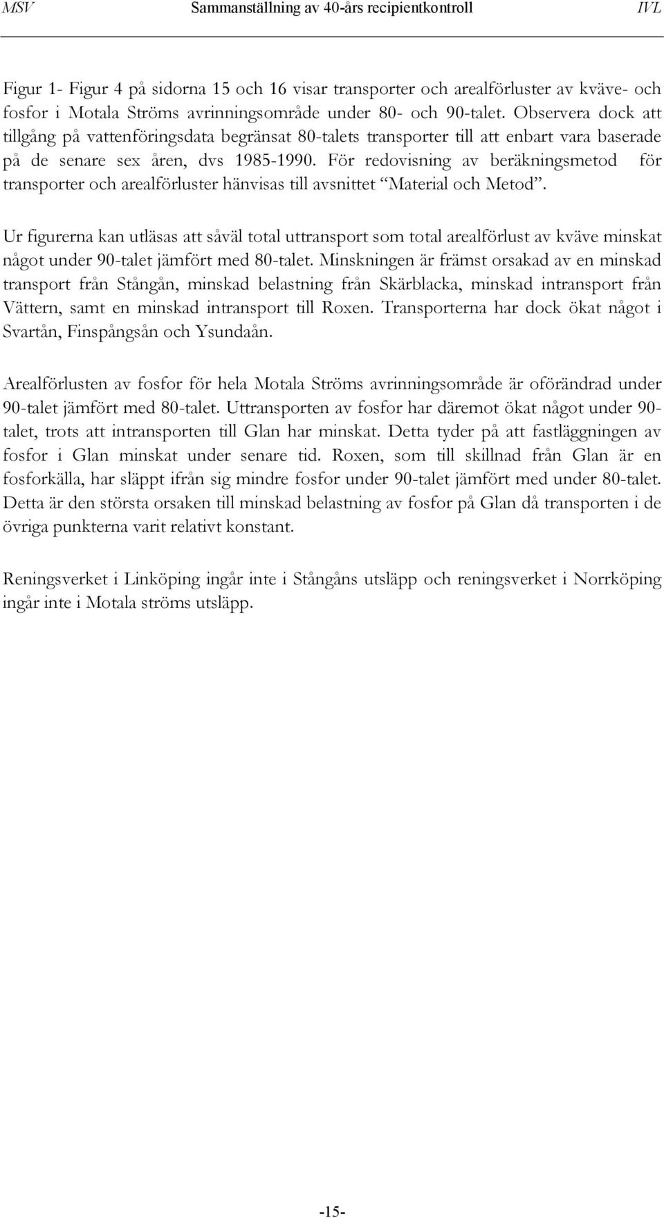 För redovisning av beräkningsmetod för transporter och arealförluster hänvisas till avsnittet Material och Metod.