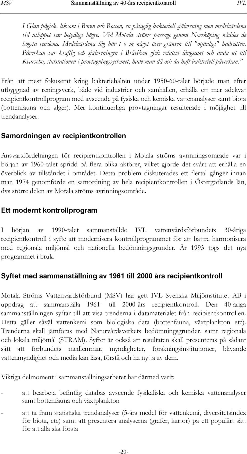 Påverkan var kraftig och självreningen i Bråviken gick relativt långsamt och ända ut till Kvarsebo, slutstationen i provtagningssystemet, hade man då och då haft bakteriell påverkan.