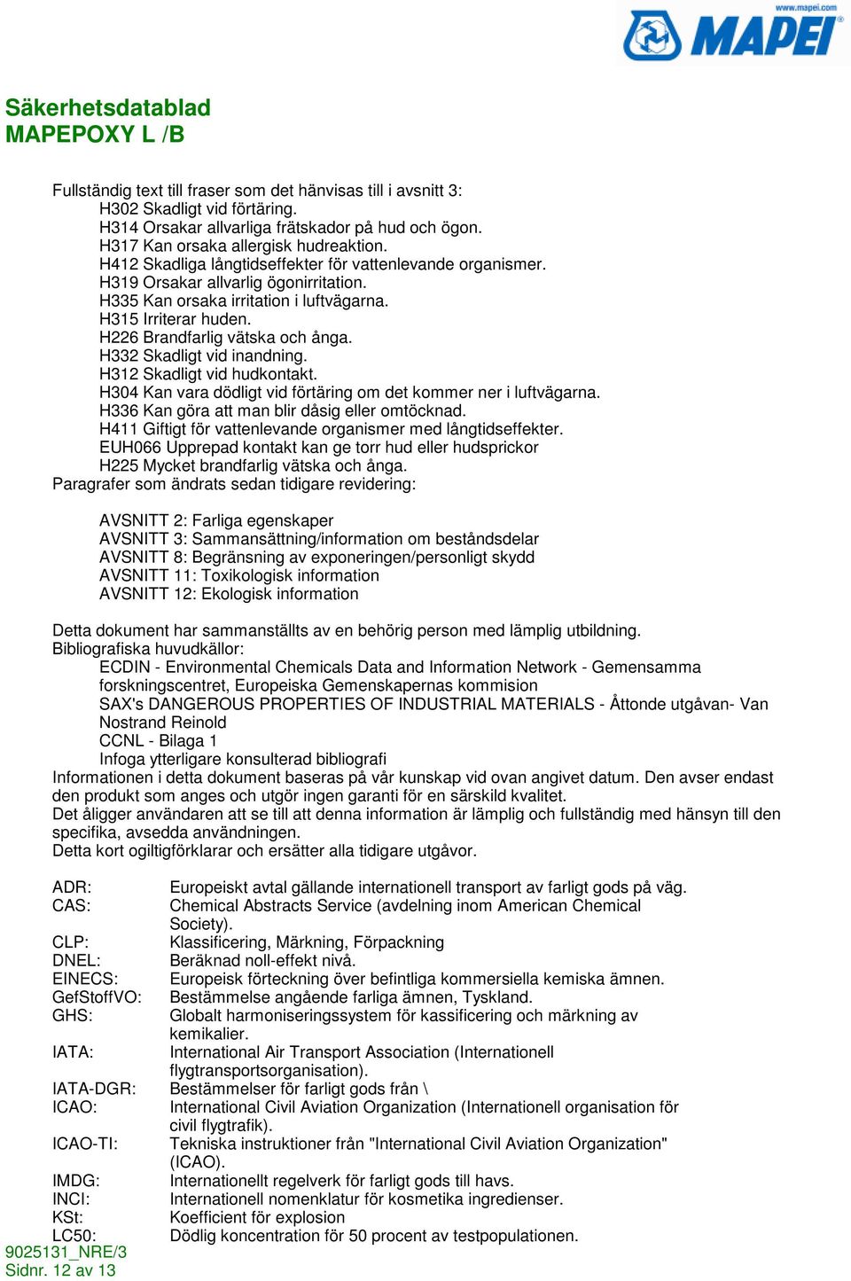 H332 Skadligt vid inandning. H312 Skadligt vid hudkontakt. H304 Kan vara dödligt vid förtäring om det kommer ner i luftvägarna. H336 Kan göra att man blir dåsig eller omtöcknad.