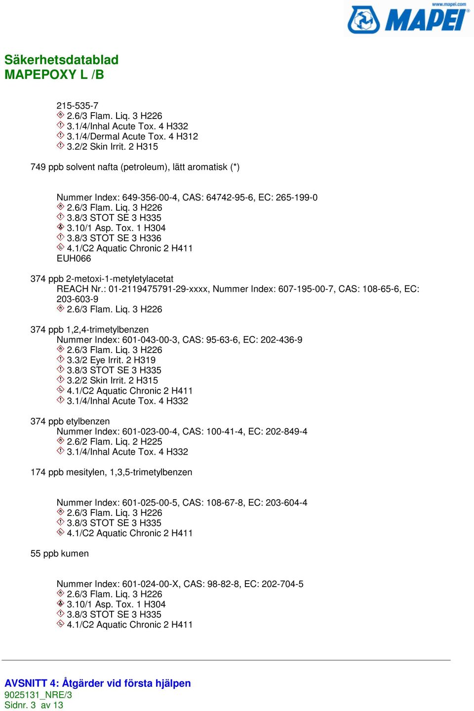 8/3 STOT SE 3 H336 4.1/C2 Aquatic Chronic 2 H411 EUH066 374 ppb 2-metoxi-1-metyletylacetat REACH Nr.: 01-2119475791-29-xxxx, Nummer Index: 607-195-00-7, CAS: 108-65-6, EC: 203-603-9 2.6/3 Flam. Liq.