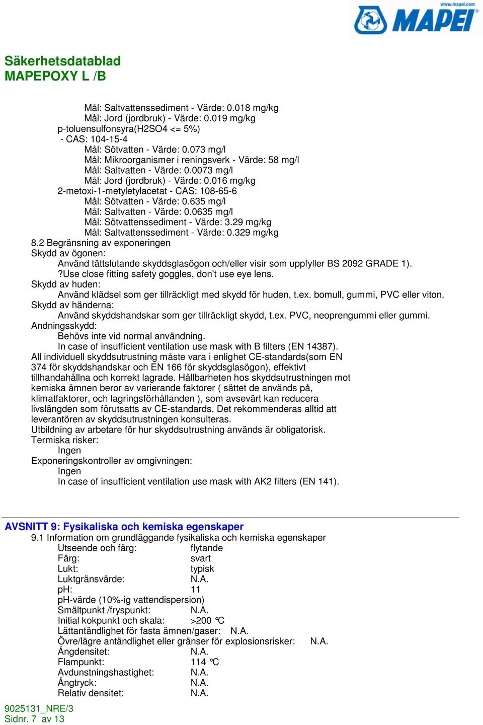 016 mg/kg 2-metoxi-1-metyletylacetat - CAS: 108-65-6 Mål: Sötvatten - Värde: 0.635 mg/l Mål: Saltvatten - Värde: 0.0635 mg/l Mål: Sötvattenssediment - Värde: 3.