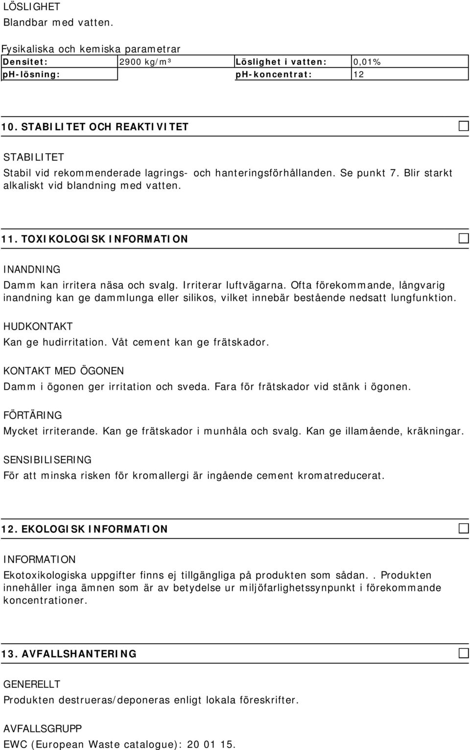 TOXIKOLOGISK INANDNING Damm kan irritera näsa och svalg. Irriterar luftvägarna. Ofta förekommande, långvarig inandning kan ge dammlunga eller silikos, vilket innebär bestående nedsatt lungfunktion.