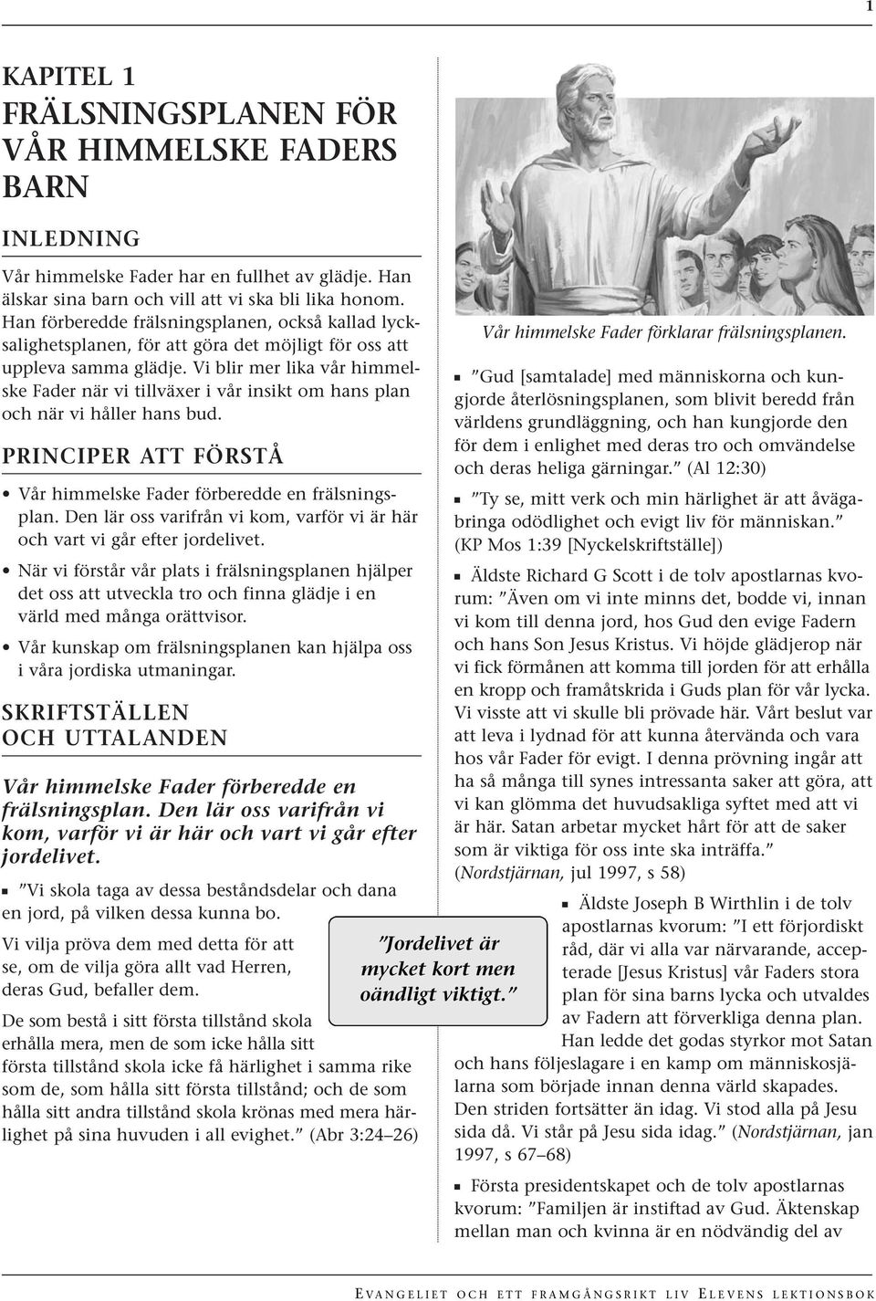 Vi blir mer lika vår himmelske Fader när vi tillväxer i vår insikt om hans plan och när vi håller hans bud. PRINCIPER ATT FÖRSTÅ Vår himmelske Fader förberedde en frälsningsplan.