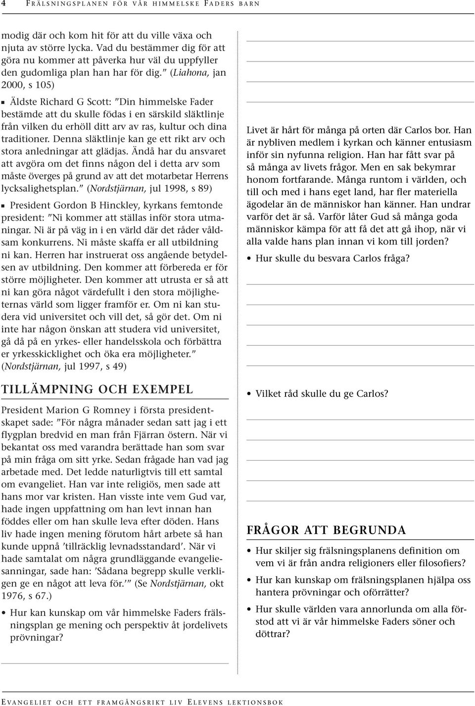 (Liahona, jan 2000, s 105) Äldste Richard G Scott: Din himmelske Fader bestämde att du skulle födas i en särskild släktlinje från vilken du erhöll ditt arv av ras, kultur och dina traditioner.