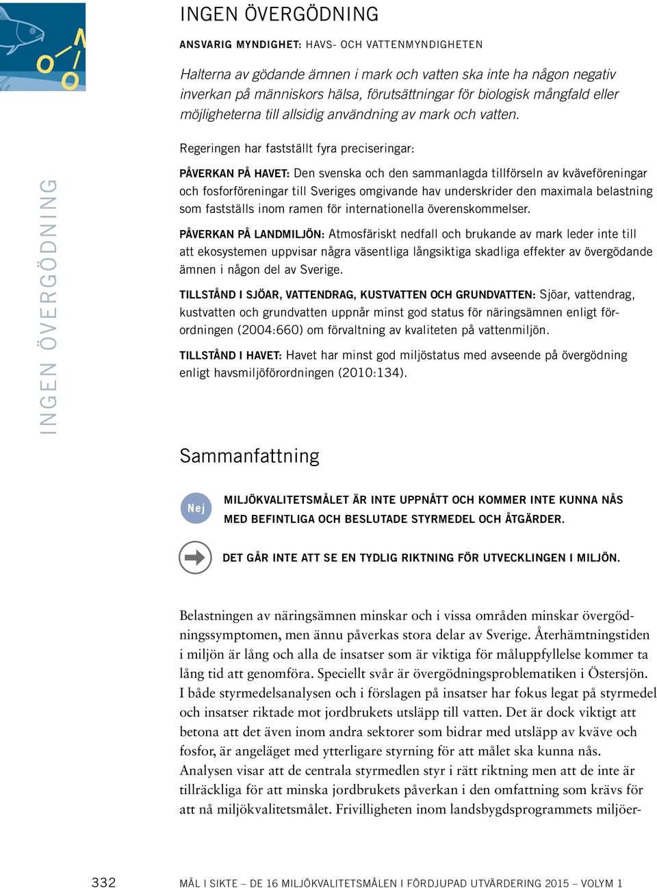 Regeringen har fastställt fyra preciseringar: INGEN ÖVERGÖDNING PÅVERKAN PÅ HAVET: Den svenska och den sammanlagda tillförseln av kväveföreningar och fosforföreningar till Sveriges omgivande hav
