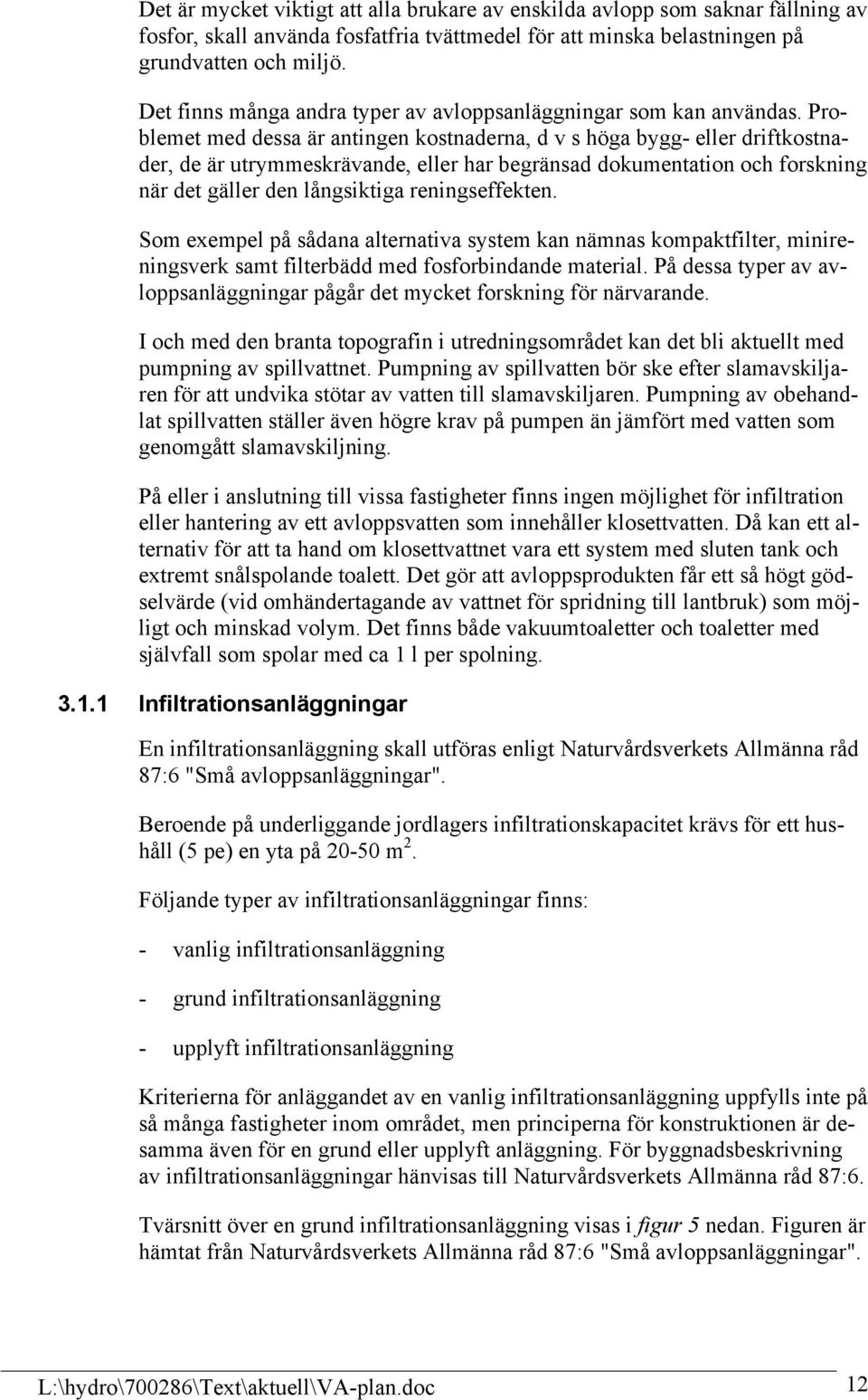 Problemet med dessa är antingen kostnaderna, d v s höga bygg- eller driftkostnader, de är utrymmeskrävande, eller har begränsad dokumentation och forskning när det gäller den långsiktiga