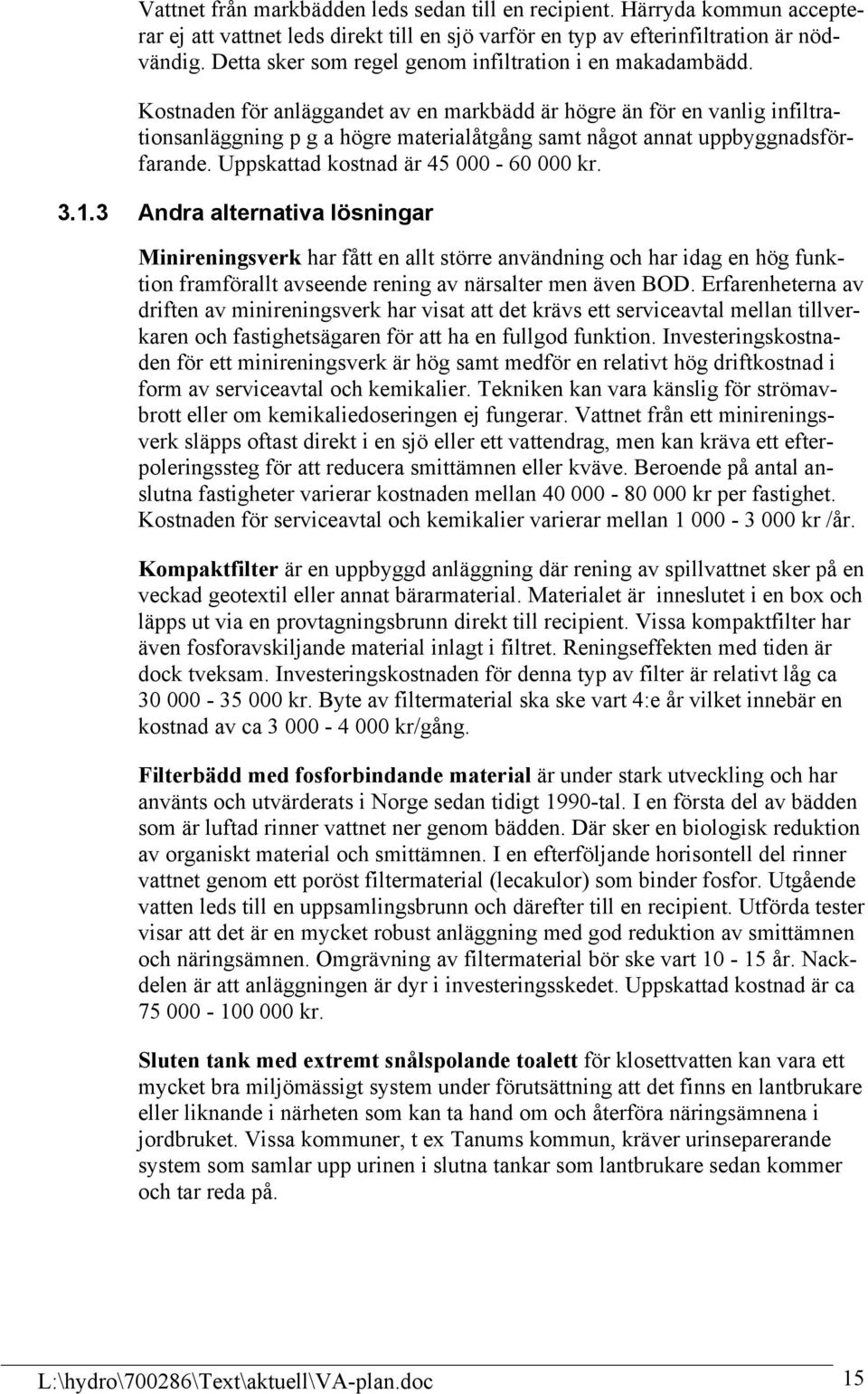 Kostnaden för anläggandet av en markbädd är högre än för en vanlig infiltrationsanläggning p g a högre materialåtgång samt något annat uppbyggnadsförfarande. Uppskattad kostnad är 45 000-60 000 kr. 3.