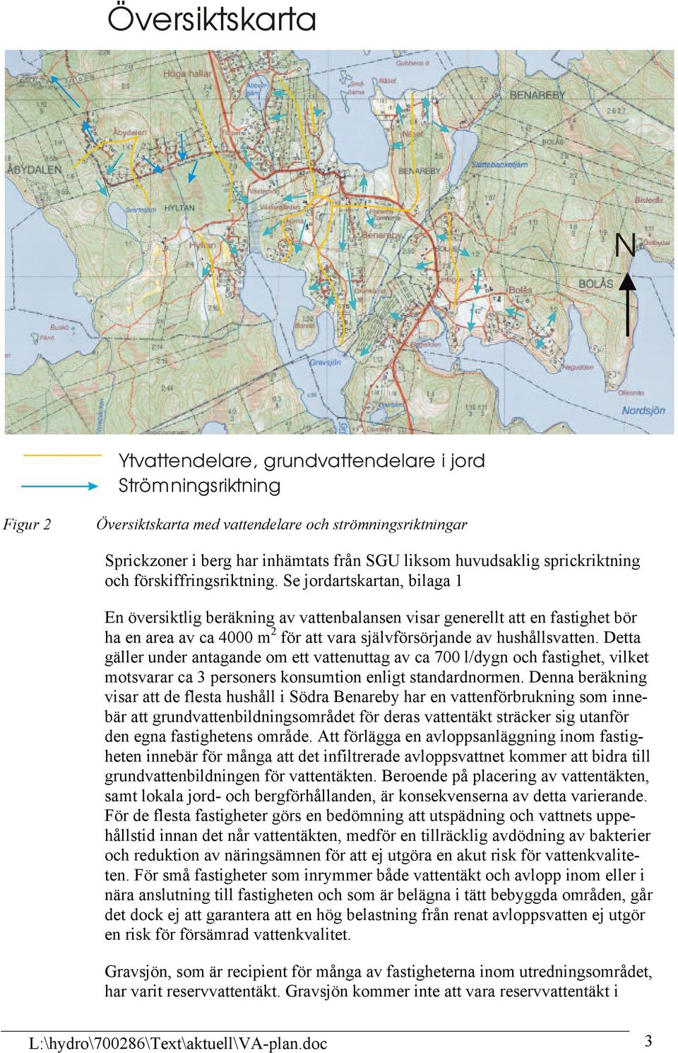 Se jordartskartan, bilaga 1 En översiktlig beräkning av vattenbalansen visar generellt att en fastighet bör ha en area av ca 4000 m 2 för att vara självförsörjande av hushållsvatten.