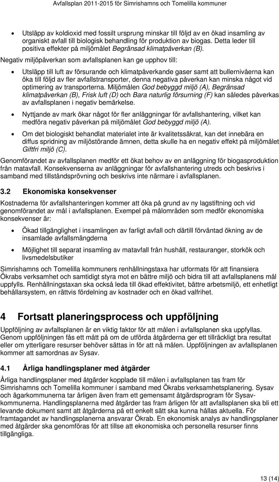 Negativ miljöpåverkan som avfallsplanen kan ge upphov till: Utsläpp till luft av försurande och klimatpåverkande gaser samt att bullernivåerna kan öka till följd av fler avfallstransporter, denna