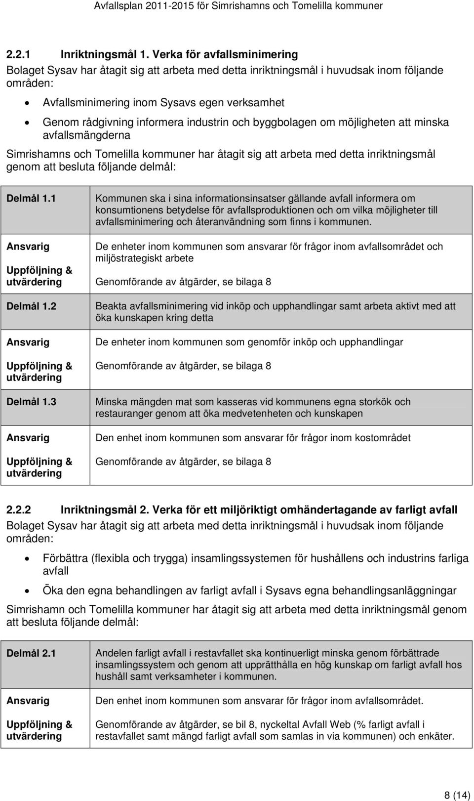 industrin och byggbolagen om möjligheten att minska avfallsmängderna Simrishamns och Tomelilla kommuner har åtagit sig att arbeta med detta inriktningsmål genom att besluta följande delmål: Delmål 1.