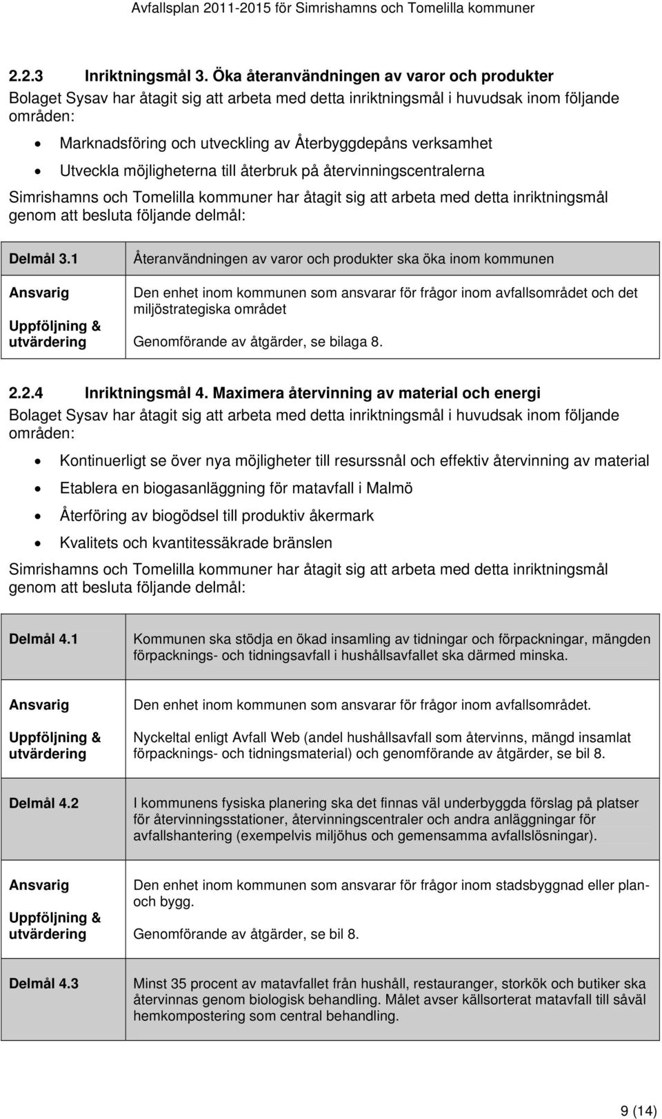 verksamhet Utveckla möjligheterna till återbruk på återvinningscentralerna Simrishamns och Tomelilla kommuner har åtagit sig att arbeta med detta inriktningsmål genom att besluta följande delmål: