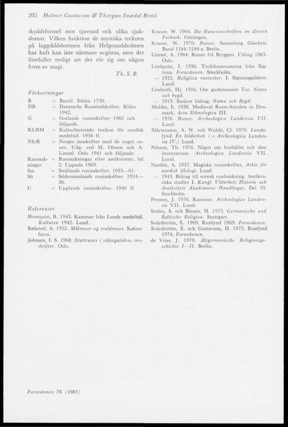 Förkort rungar B Bauti Sthlm 1750. DR Danmarks Runeindskrifter. Kbhn 1942. G Gotlands runinskrifter 1962 och KLNM NlyR Rannsakningar Sm Sö U Referenser följande.