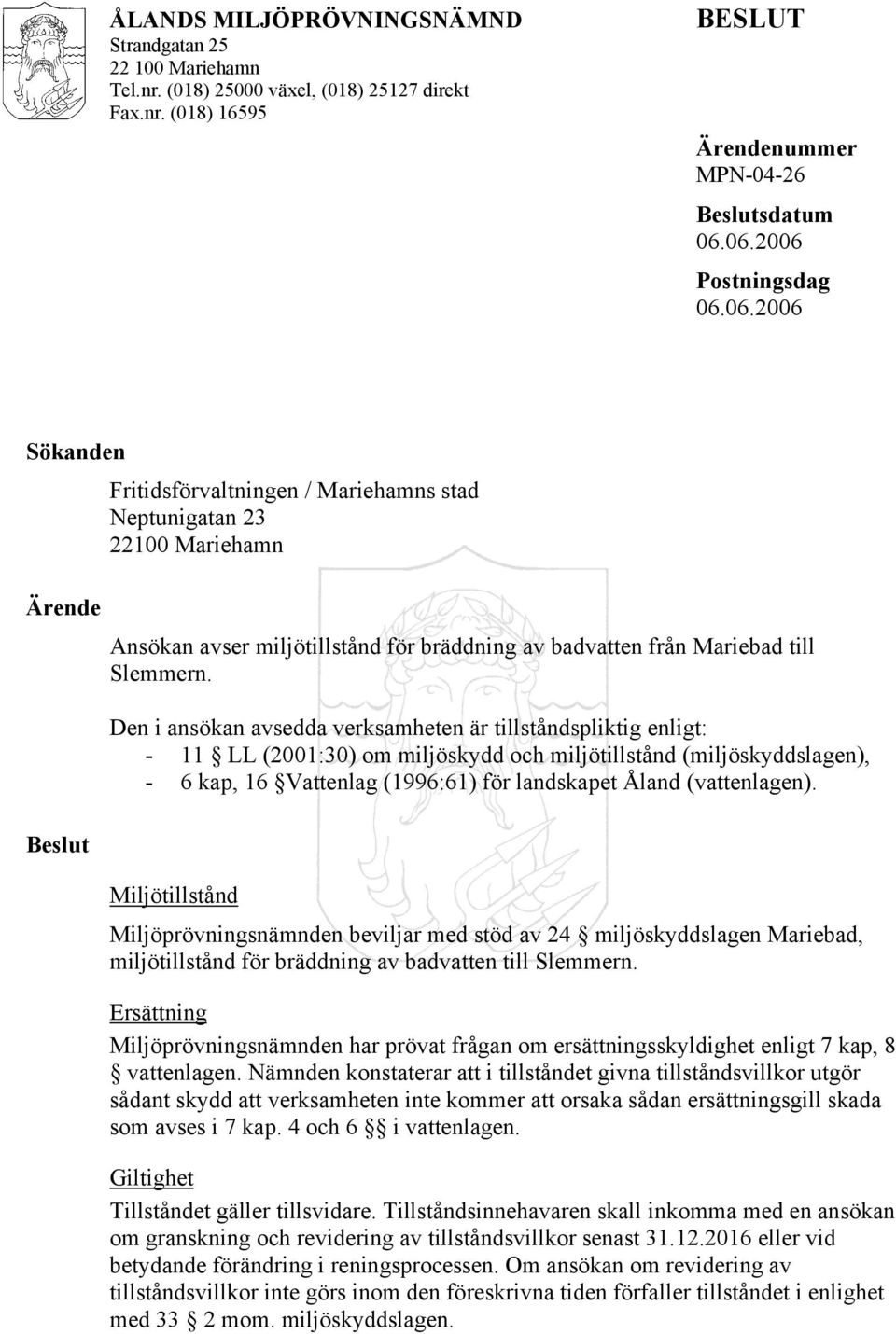 Den i ansökan avsedda verksamheten är tillståndspliktig enligt: - 11 LL (2001:30) om miljöskydd och miljötillstånd (miljöskyddslagen), - 6 kap, 16 Vattenlag (1996:61) för landskapet Åland