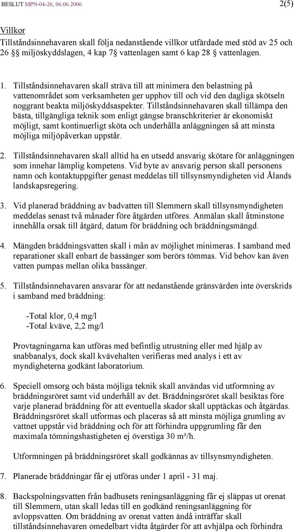 Tillståndsinnehavaren skall tillämpa den bästa, tillgängliga teknik som enligt gängse branschkriterier är ekonomiskt möjligt, samt kontinuerligt sköta och underhålla anläggningen så att minsta