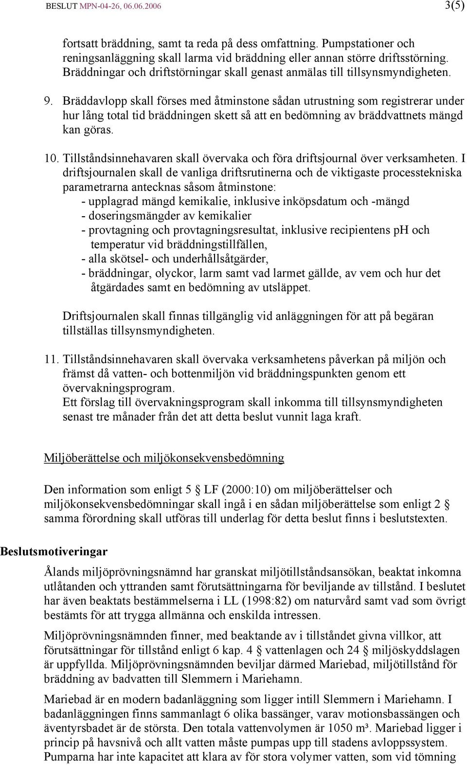 Bräddavlopp skall förses med åtminstone sådan utrustning som registrerar under hur lång total tid bräddningen skett så att en bedömning av bräddvattnets mängd kan göras. 10.