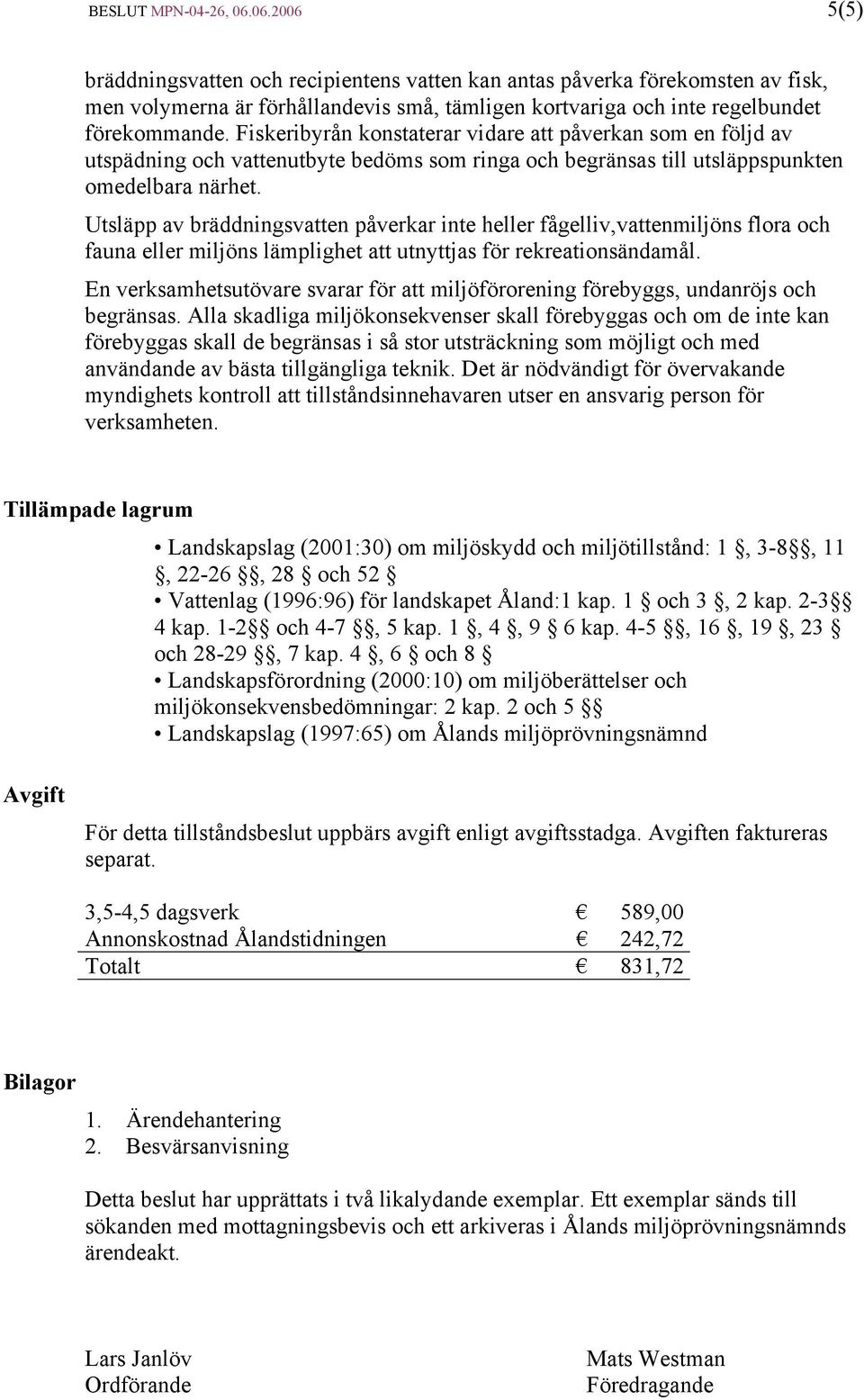 Fiskeribyrån konstaterar vidare att påverkan som en följd av utspädning och vattenutbyte bedöms som ringa och begränsas till utsläppspunkten omedelbara närhet.