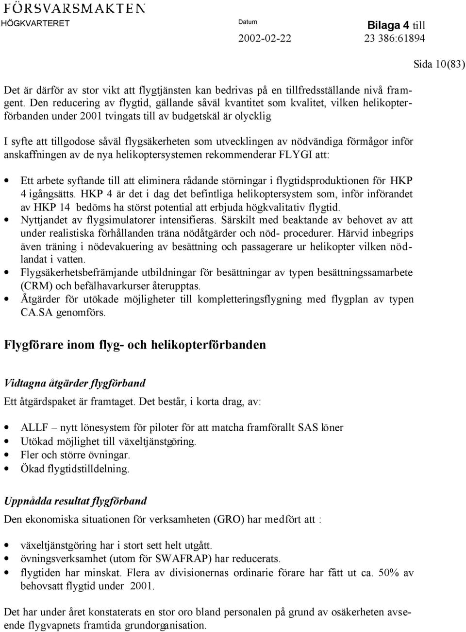 utvecklingen av nödvändiga förmågor inför anskaffningen av de nya helikoptersystemen rekommenderar FLYGI att: Ett arbete syftande till att eliminera rådande störningar i flygtidsproduktionen för HKP