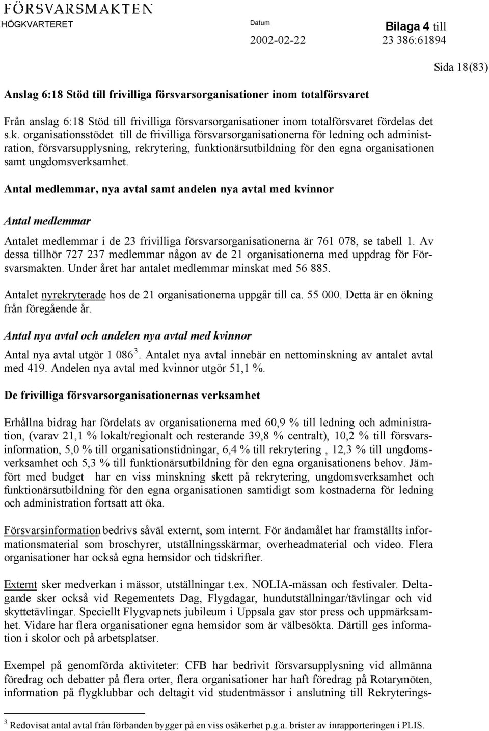 ungdomsverksamhet. Antal medlemmar, nya avtal samt andelen nya avtal med kvinnor Antal medlemmar Antalet medlemmar i de 23 frivilliga försvarsorganisationerna är 761 078, se tabell 1.