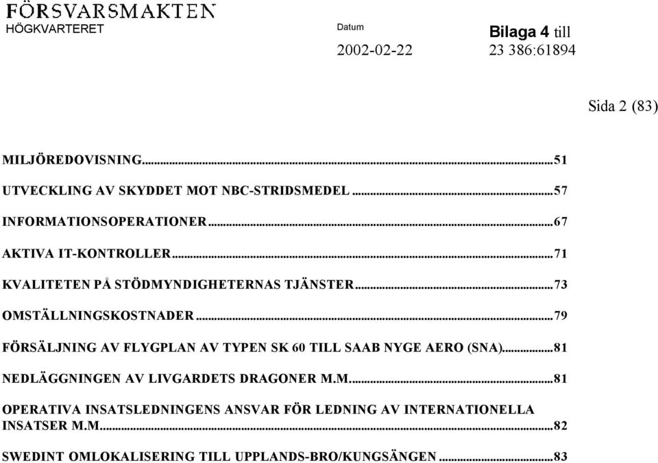 ..79 FÖRSÄLJNING AV FLYGPLAN AV TYPEN SK 60 TILL SAAB NYGE AERO (SNA)...81 NEDLÄGGNINGEN AV LIVGARDETS DRAGONER M.