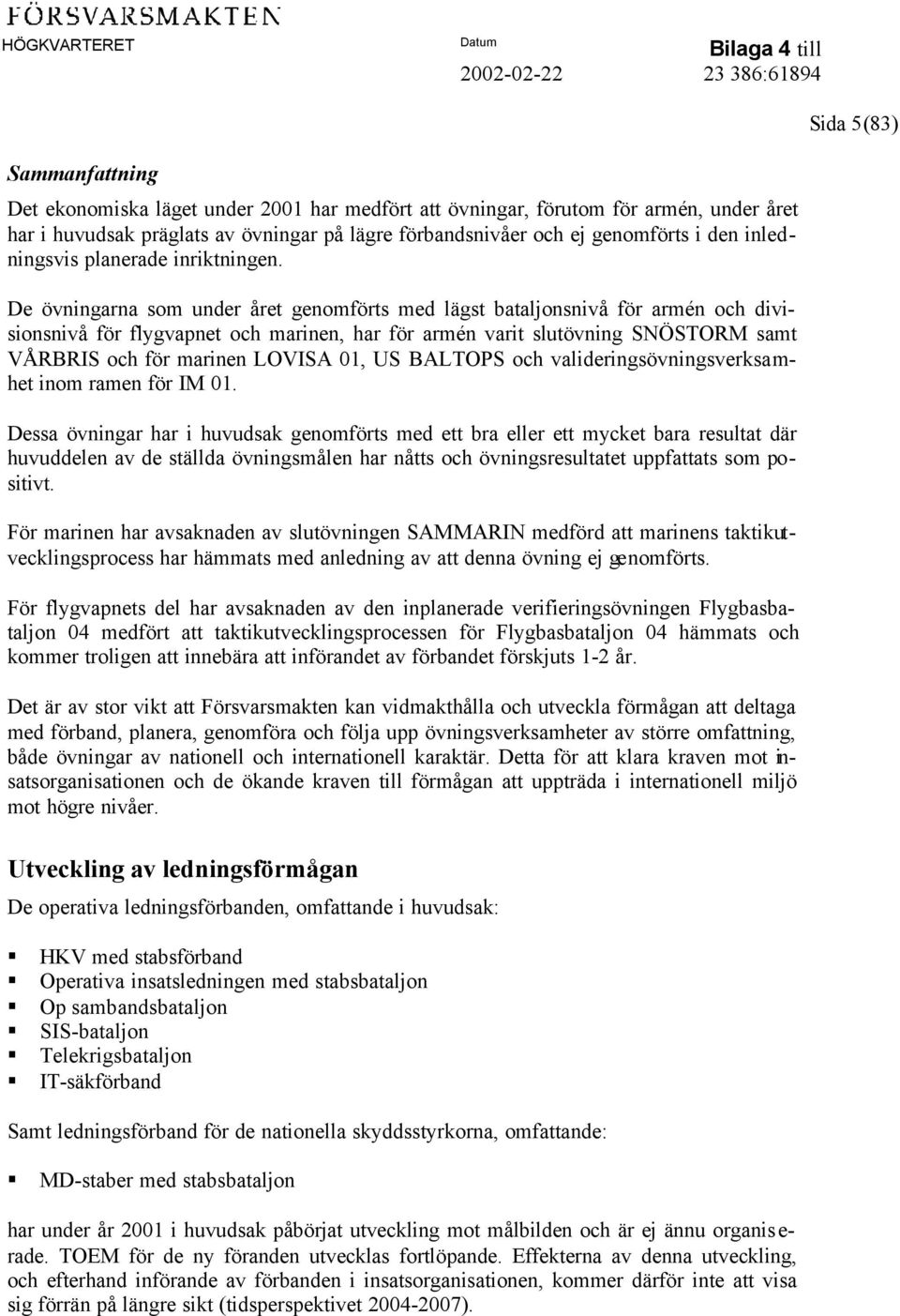 De övningarna som under året genomförts med lägst bataljonsnivå för armén och divisionsnivå för flygvapnet och marinen, har för armén varit slutövning SNÖSTORM samt VÅRBRIS och för marinen LOVISA 01,