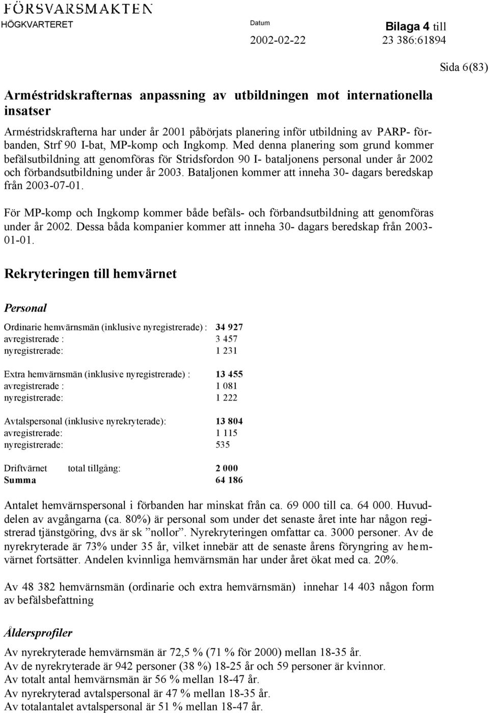 Bataljonen kommer att inneha 30- dagars beredskap från 2003-07-01. För MP-komp och Ingkomp kommer både befäls- och förbandsutbildning att genomföras under år 2002.