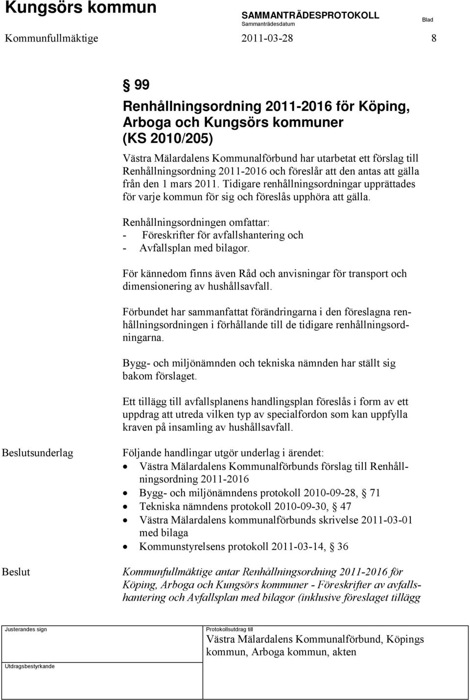 Renhållningsordningen omfattar: - Föreskrifter för avfallshantering och - Avfallsplan med bilagor. För kännedom finns även Råd och anvisningar för transport och dimensionering av hushållsavfall.