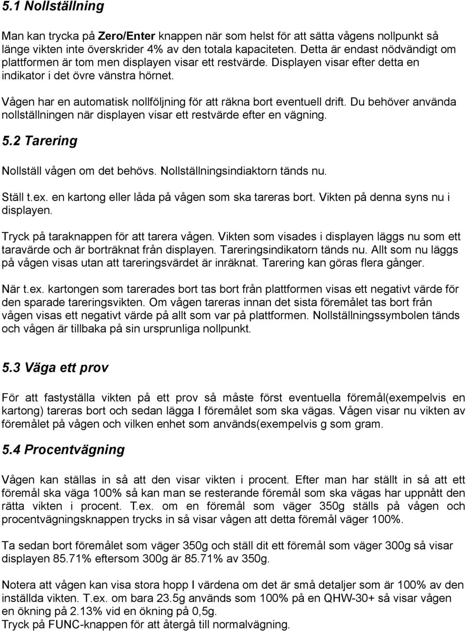 Vågen har en automatisk nollföljning för att räkna bort eventuell drift. Du behöver använda nollställningen när displayen visar ett restvärde efter en vägning. 5.