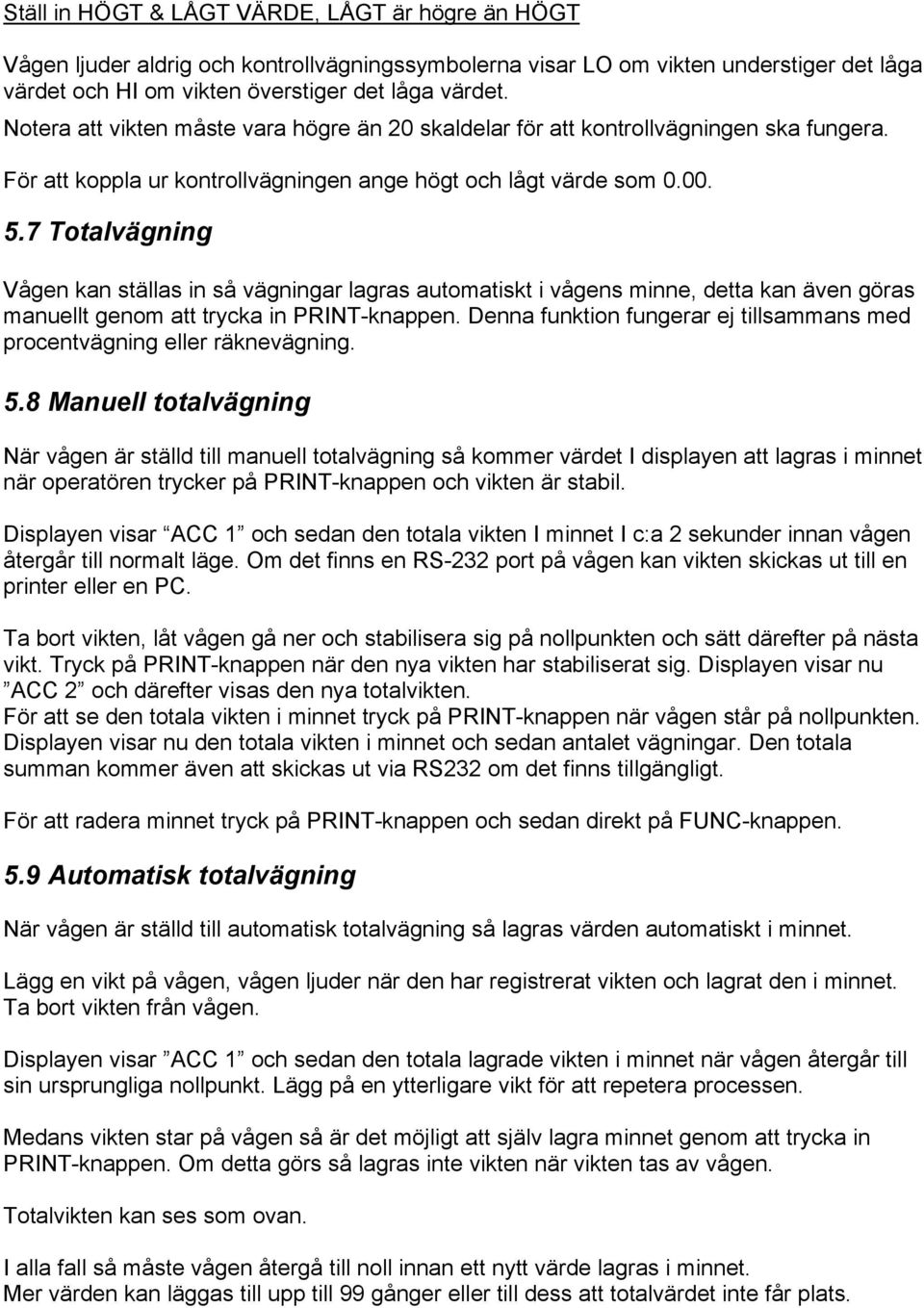 7 Totalvägning Vågen kan ställas in så vägningar lagras automatiskt i vågens minne, detta kan även göras manuellt genom att trycka in PRINT-knappen.