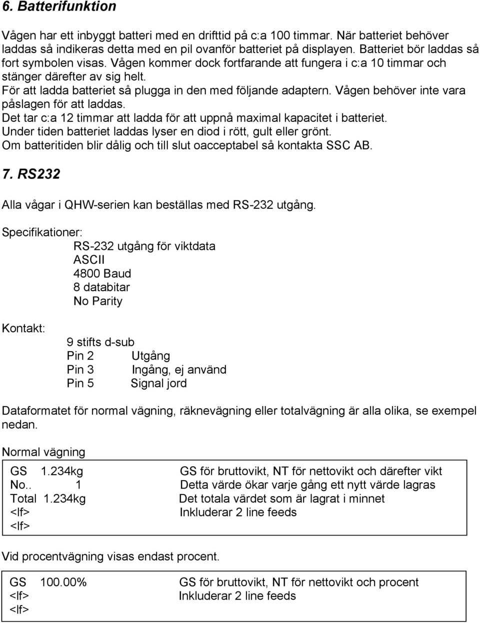 Vågen behöver inte vara påslagen för att laddas. Det tar c:a 12 timmar att ladda för att uppnå maximal kapacitet i batteriet. Under tiden batteriet laddas lyser en diod i rött, gult eller grönt.