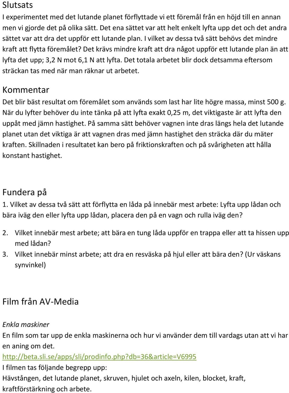 Det krävs mindre kraft att dra något uppför ett lutande plan än att lyfta det upp; 3,2 N mot 6,1 N att lyfta. Det totala arbetet blir dock detsamma eftersom sträckan tas med när man räknar ut arbetet.