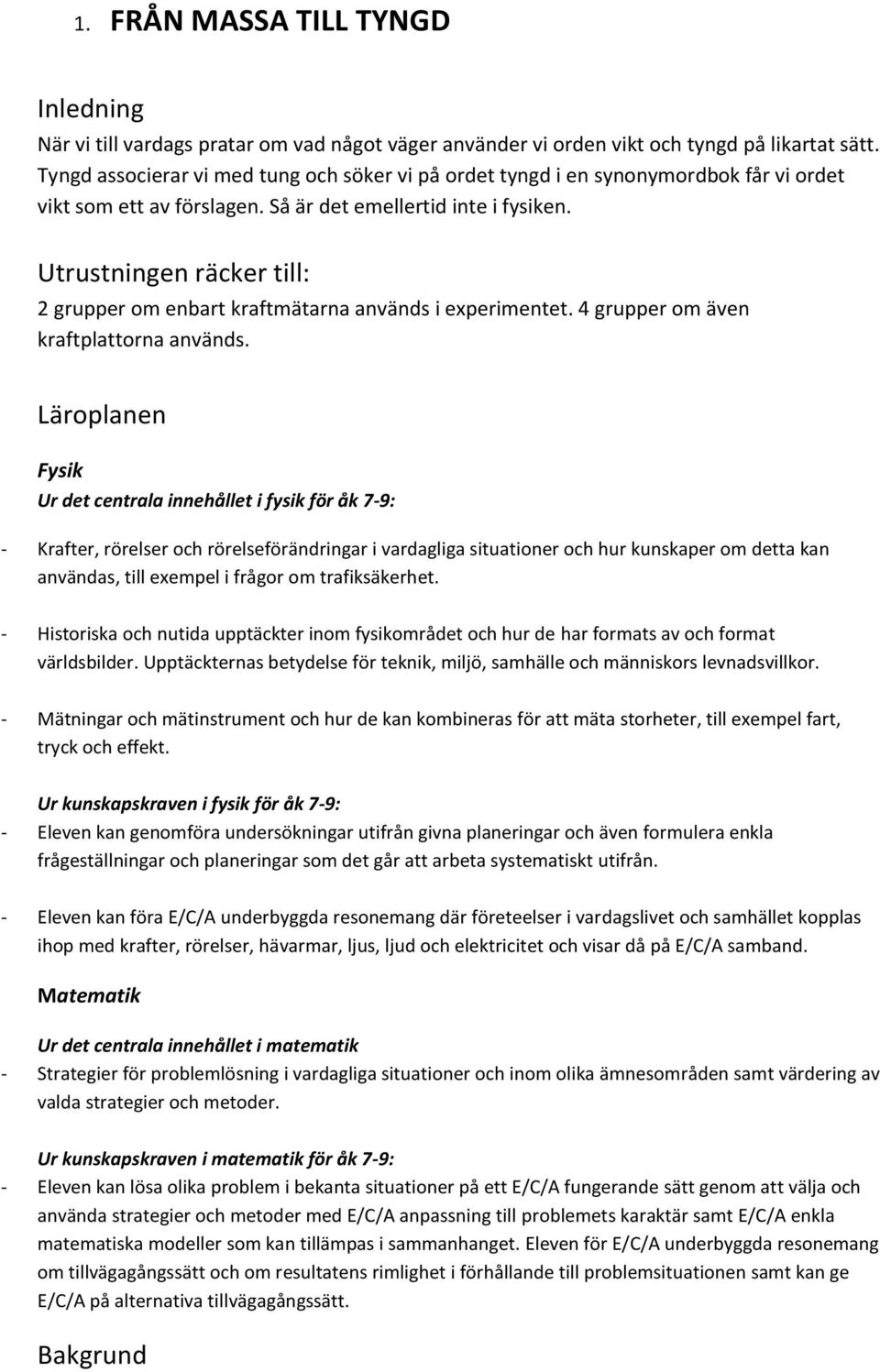 Utrustningen räcker till: 2 grupper om enbart kraftmätarna används i experimentet. 4 grupper om även kraftplattorna används.