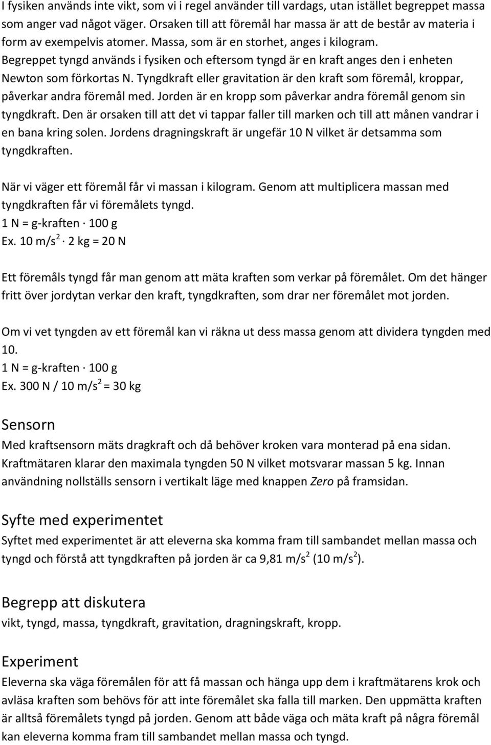 Begreppet tyngd används i fysiken och eftersom tyngd är en kraft anges den i enheten Newton som förkortas N. Tyngdkraft eller gravitation är den kraft som föremål, kroppar, påverkar andra föremål med.