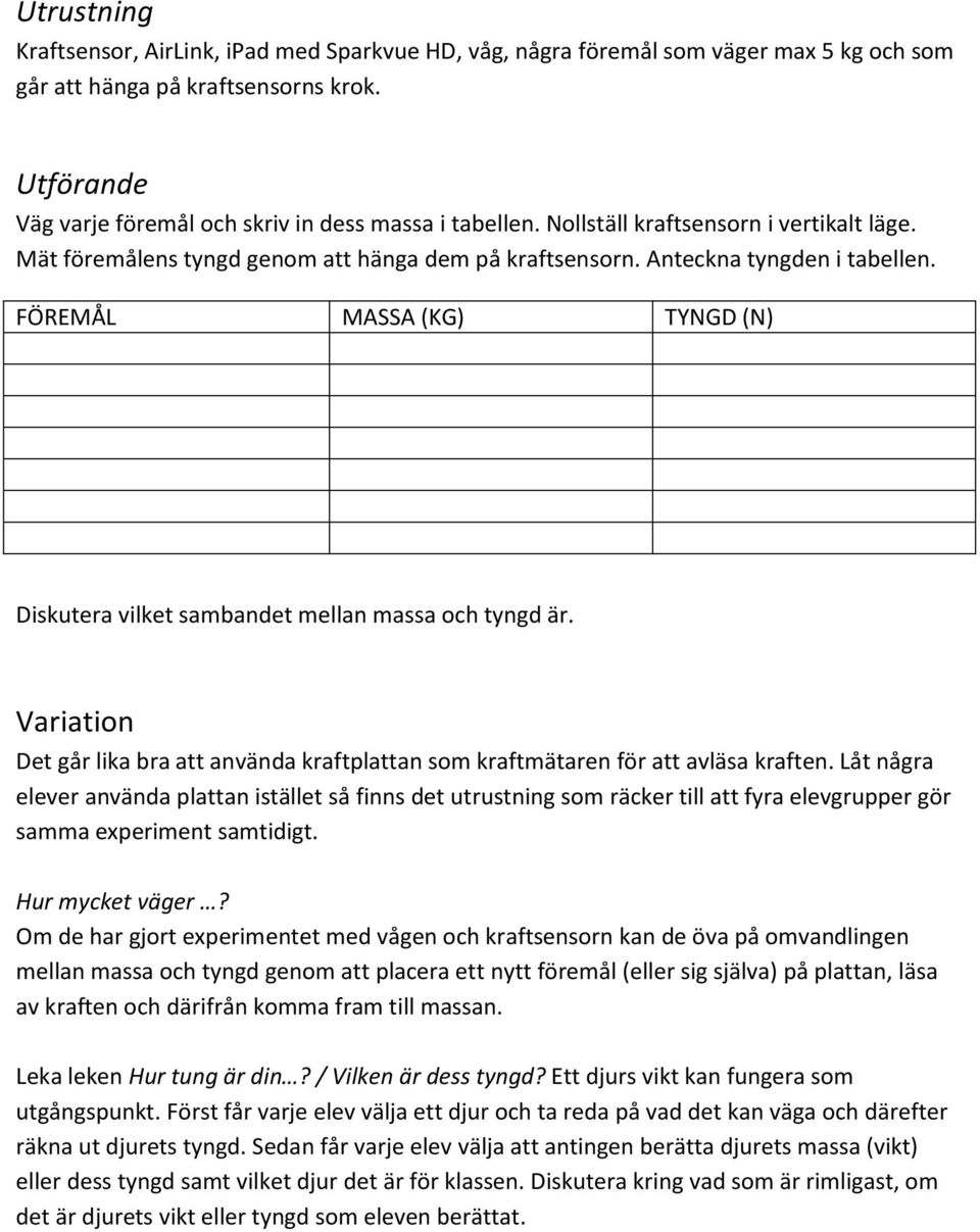 FÖREMÅL MASSA (KG) TYNGD (N) Diskutera vilket sambandet mellan massa och tyngd är. Variation Det går lika bra att använda kraftplattan som kraftmätaren för att avläsa kraften.