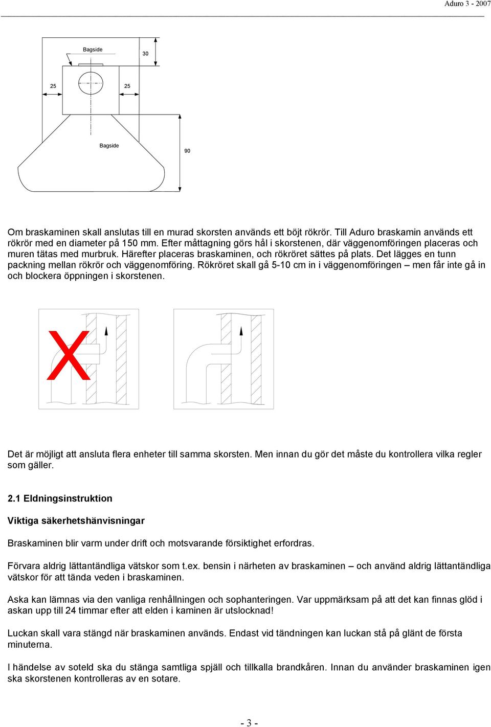 Det lägges en tunn packning mellan rökrör och väggenomföring. Rökröret skall gå 5-10 cm in i väggenomföringen men får inte gå in och blockera öppningen i skorstenen.